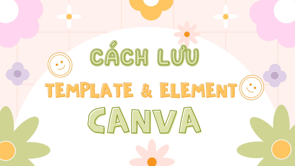 Cách lưu Template và Element trên Canva